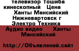 телевизор Тошиба кинескопный › Цена ­ 3 500 - Ханты-Мансийский, Нижневартовск г. Электро-Техника » Аудио-видео   . Ханты-Мансийский